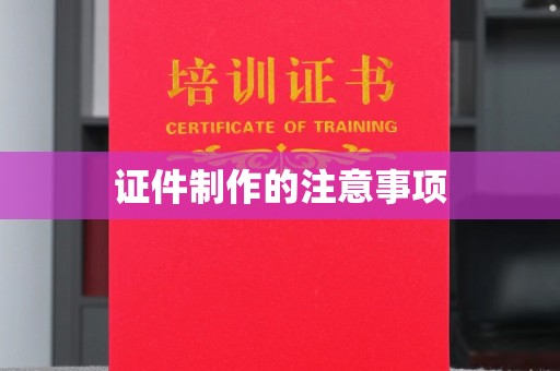 芜湖证件制作的注意事项